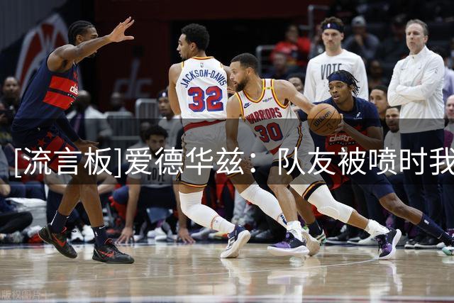 [流言板]爱德华兹：队友被喷时我会让他别说话，这事交给我